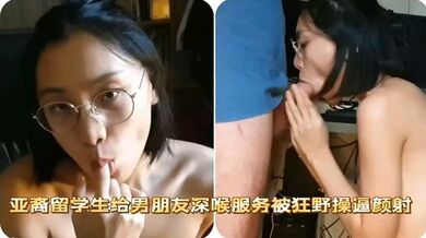 亚裔留学生给男朋友深喉服务，被狂野操逼颜射！
